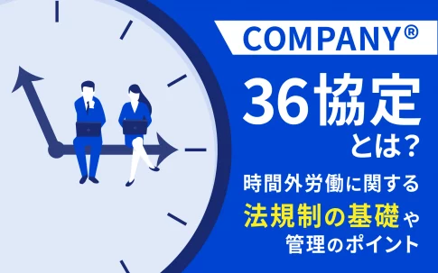 36協定とは？時間外労働に関する法規制の基礎や管理のポイントを解説