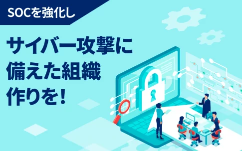 SOCを強化し、サイバー攻撃に備えた組織作りを！