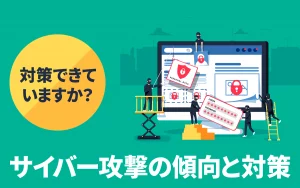 対策はできていますか？2021年サイバー攻撃の傾向と対策