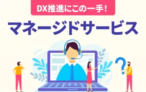 DX推進にこの一手！複雑化するITシステム運用を支援するマネージドサービス