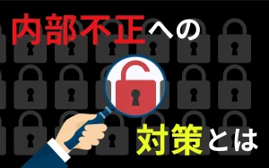 内部不正に効果的な対策とは｜放置すると致命的な情報漏洩のリスクも