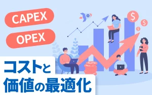 【動画解説付】CAPEX、OPEXからみるコストと価値の最適化