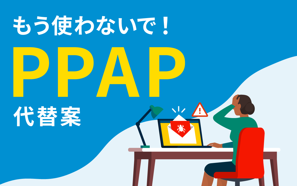 もう使わないで！PPAP｜PPAPの代替となるファイル共有方法とは