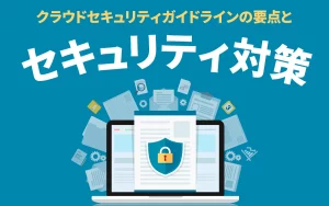 クラウドセキュリティガイドラインの要点と企業がすべきセキュリティ対策