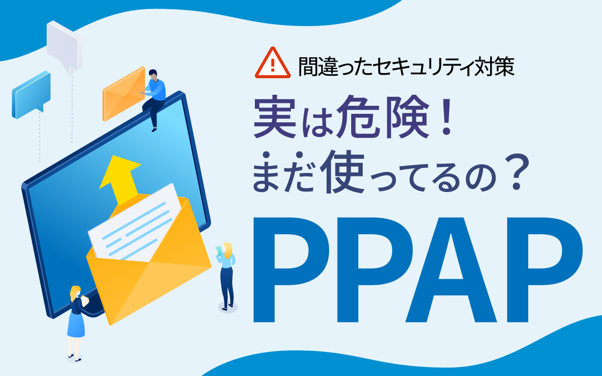 まだ使っているの？PPAP｜問題点や廃止するべき理由を解説