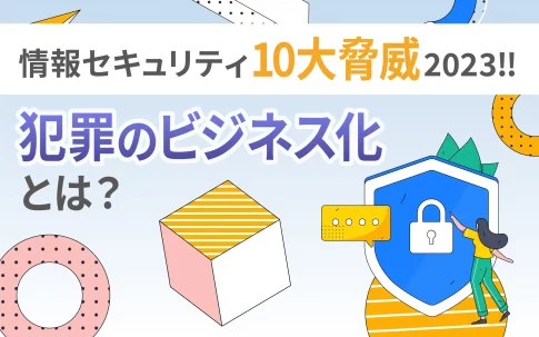 「情報セキュリティ10大脅威2023」にランクイン、犯罪のビジネス化（アンダーグラウンドサービス）とは？