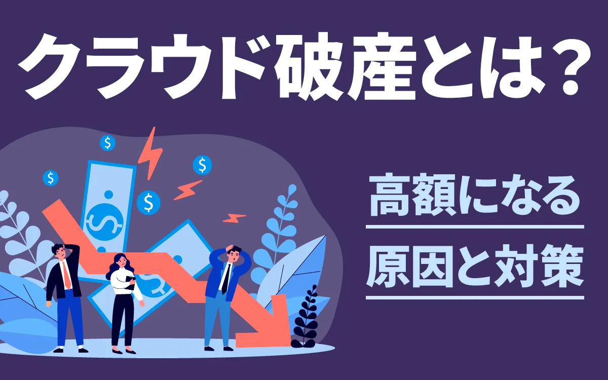 クラウド破産とは？意図せず高額になる原因と対策