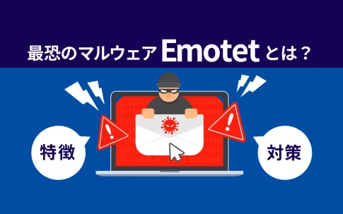 猛威を振るう最恐のマルウェア「Emotet（エモテット）」｜その特徴や対策をご紹介