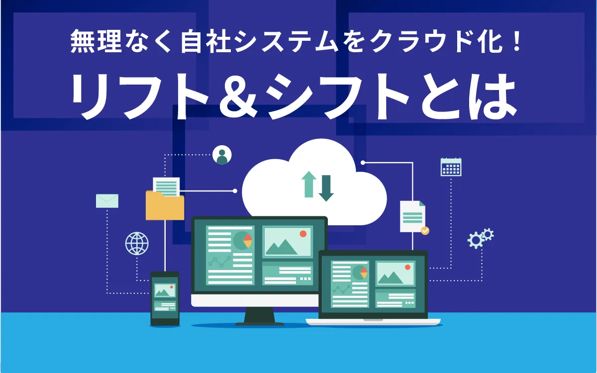 無理なく自社システムをクラウド化！リフト＆シフト（Lift & Shift）とは