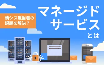 情シス担当者の課題を解決？マネージドサービスとは