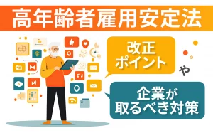 高年齢者雇用安定法の改正ポイントや企業がとるべき対策を解説