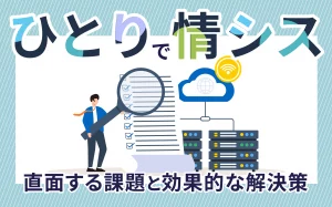 「ひとりで情シス」 直面する課題と効果的な解決策