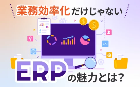 業務効率化だけじゃない、ERPの魅力とは？