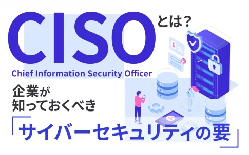 CISOとは？企業が知っておくべきサイバーセキュリティの要