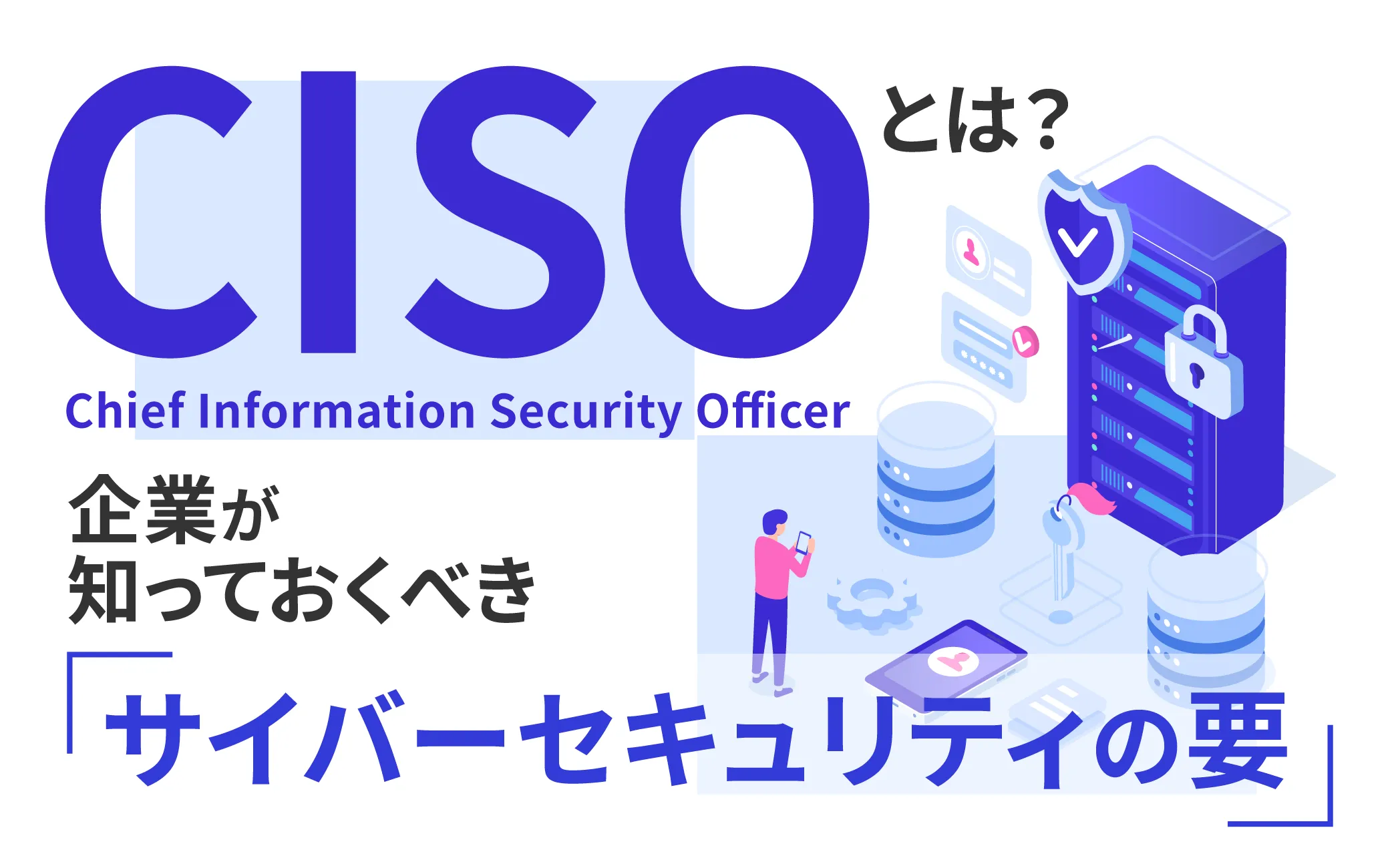 CISOとは？企業が知っておくべきサイバーセキュリティの要