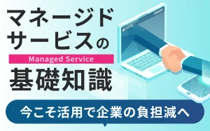 マネージドサービスの基礎知識｜今こそ活用で企業の負担減へ