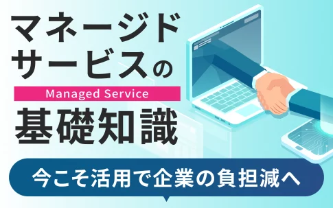 マネージドサービスの基礎知識｜今こそ活用で企業の負担減へ