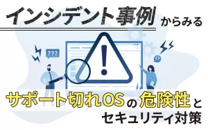 インシデント事例からみるサポート切れOSの危険性とセキュリティ対策