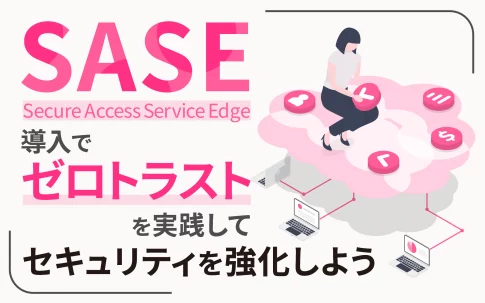 SASE導入で、ゼロトラストを実践してセキュリティを強化しよう