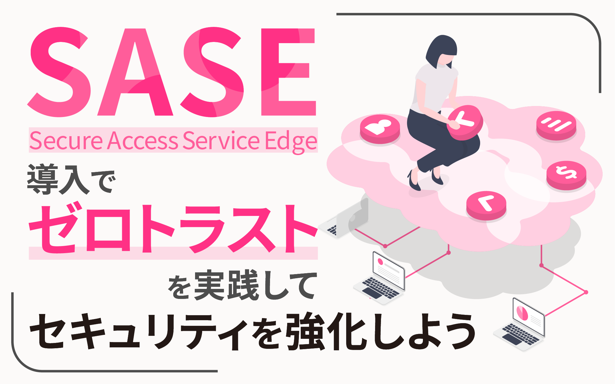 SASE導入で、ゼロトラストを実践してセキュリティを強化しよう