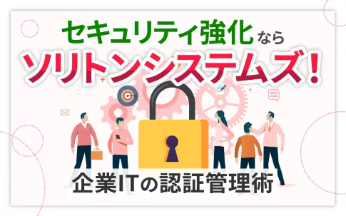 セキュリティ強化ならソリトンシステムズ！企業ITの認証管理術