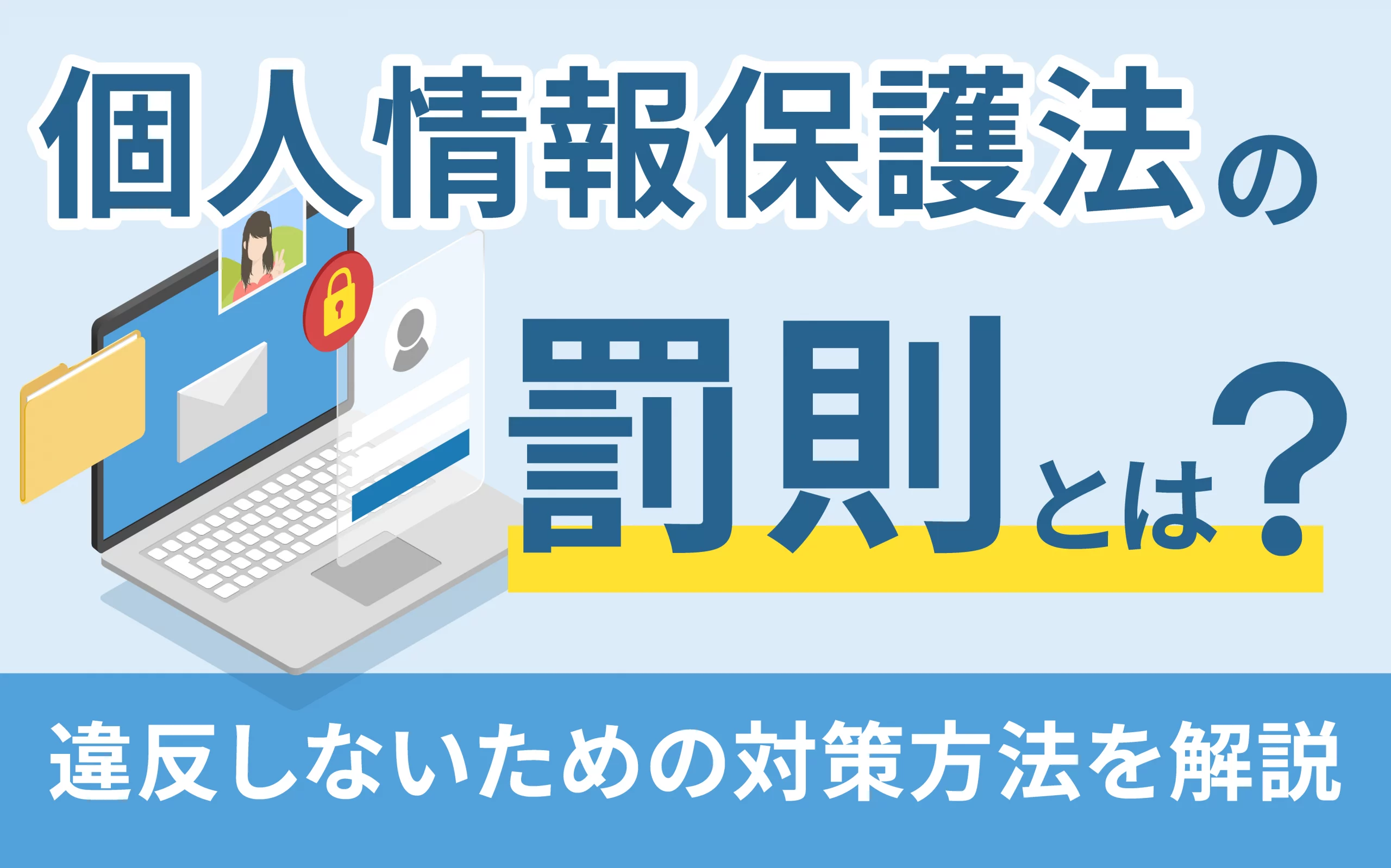 個人情報保護法の罰則とは？違反しないための対策方法も解説！