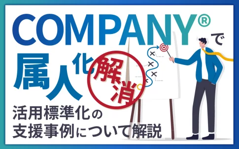 COMPANY®で属人化を解消！活用標準化の支援事例について解説