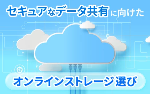 セキュアなデータ共有に向けたオンラインストレージ選びのポイント