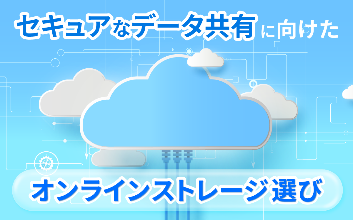 セキュアなデータ共有に向けたオンラインストレージ選びのポイント