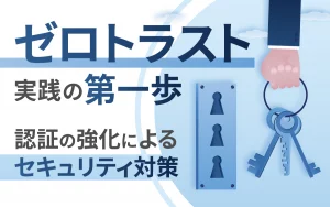 ゼロトラスト実践の第一歩認証の強化によるセキュリティ対策のポイント