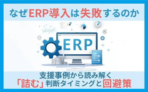 なぜERP導入は失敗するのか｜支援事例から読み解く「詰む」判断タイミングと回避策