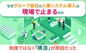 なぜグループ会社の人事システム導入は現場で止まるのか｜制度ではなく「構造」が原因だった