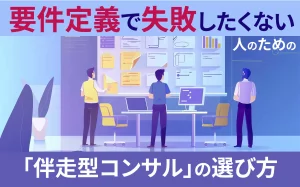 【ERP導入】要件定義で失敗したくない人のための「伴走型コンサル」の選び方