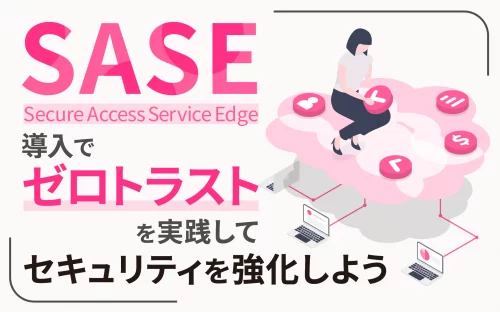 SASE導入で、ゼロトラストを実践してセキュリティを強化しよう