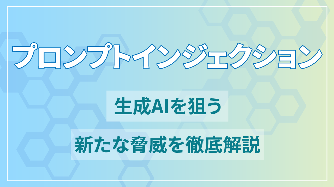 プロンプトインジェクションとは？生成AIを狙う新たな脅威を徹底解説のTOP画像