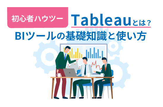 Tableauとは？　BIツールの基礎知識と使い方