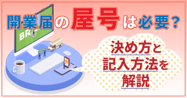 開業届の屋号は必要？決め方と記入方法を解説