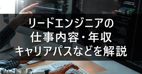 リードエンジニアの仕事内容・年収・キャリアパスなどを解説