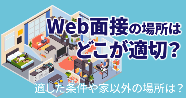 Web面接の場所はどこが適切？適した条件や家以外の場所は？