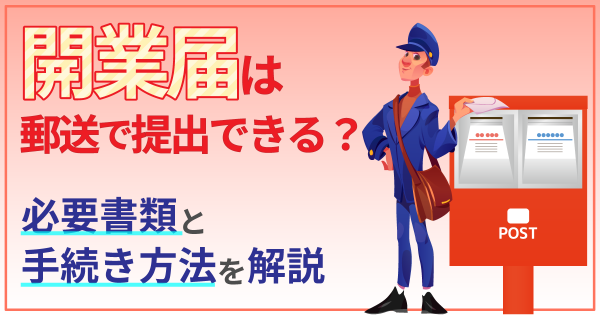 開業届は郵送で提出できる？必要書類と手続き方法を解説