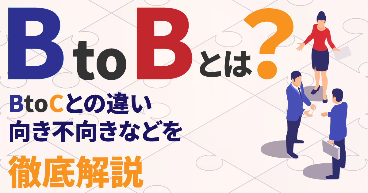 BtoBとは？BtoCとの違い・向き不向きなどを徹底解説