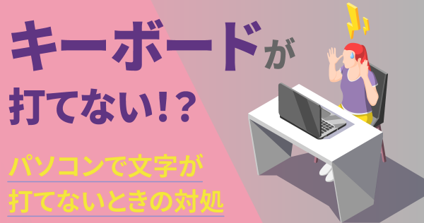 キーボードが打てない！パソコンで文字が打てないときの対処