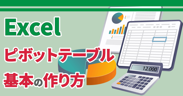 【Excel】ピボットテーブル基本の作り方