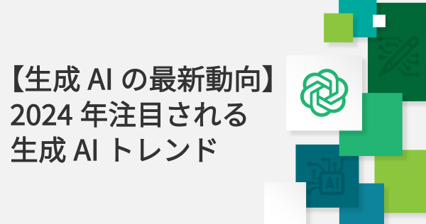 【生成AIの最新動向】2024年注目される生成AIトレンド