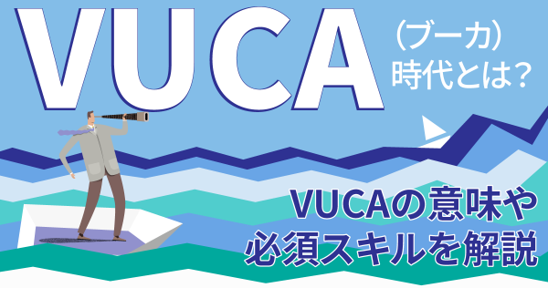 VUCA（ブーカ）時代とは？VUCAの意味や必須スキルを解説