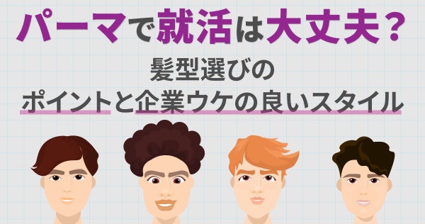 パーマで就活は大丈夫？髪型選びのポイントと企業ウケの良いスタイル