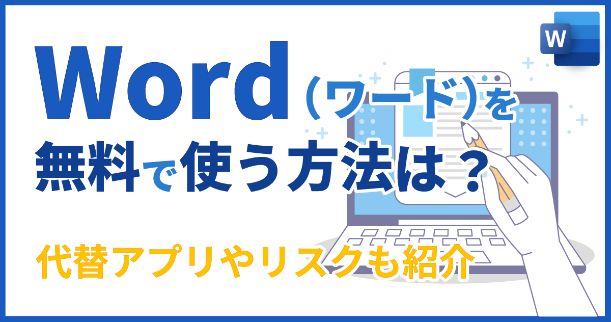 Word（ワード）を無料で使う方法は？代替アプリやリスクも紹介