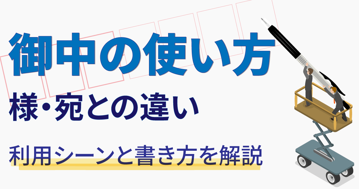 【御中の使い方】様・宛との違い・利用シーンと書き方を解説