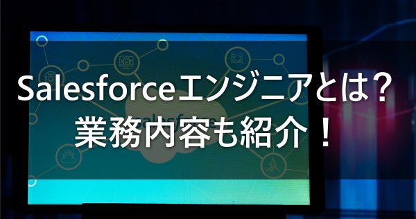 Salesforceエンジニアとは？業務内容も紹介！