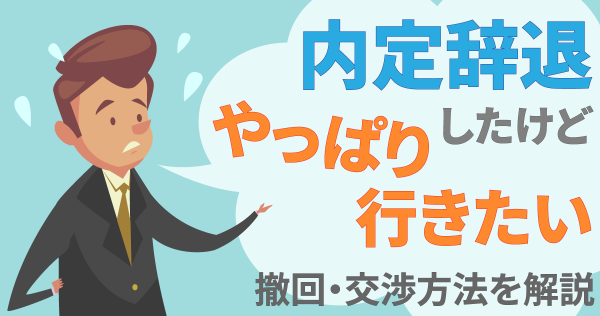 内定辞退したけどやっぱり行きたい｜撤回・交渉方法を解説